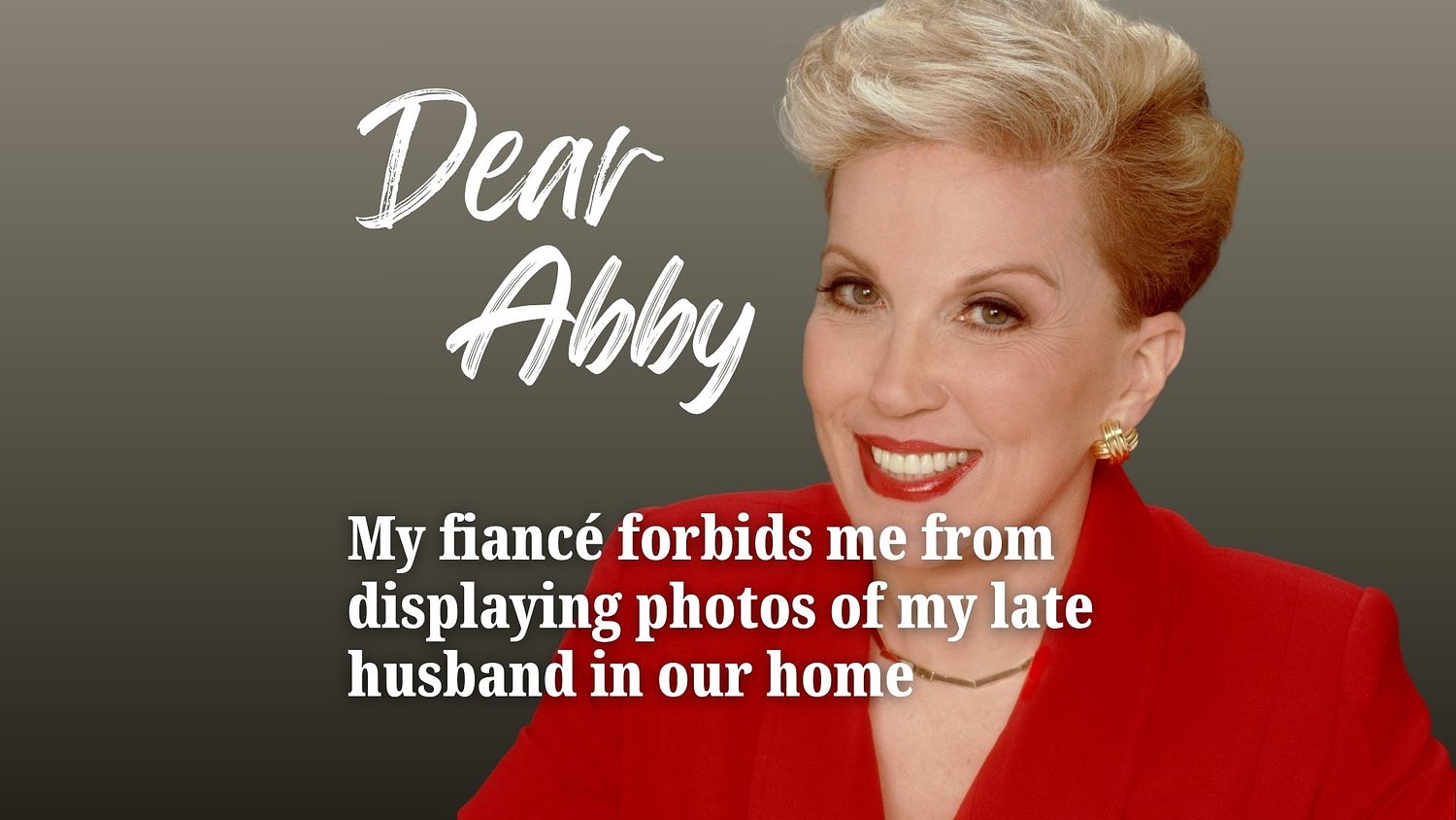 Dear Abby: My fiancé forbids me from displaying photos of my late husband in our home