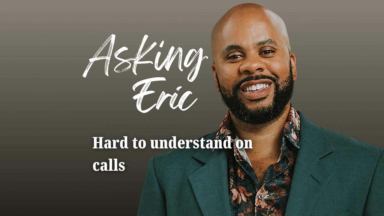 Asking Eric: Hard to understand on calls