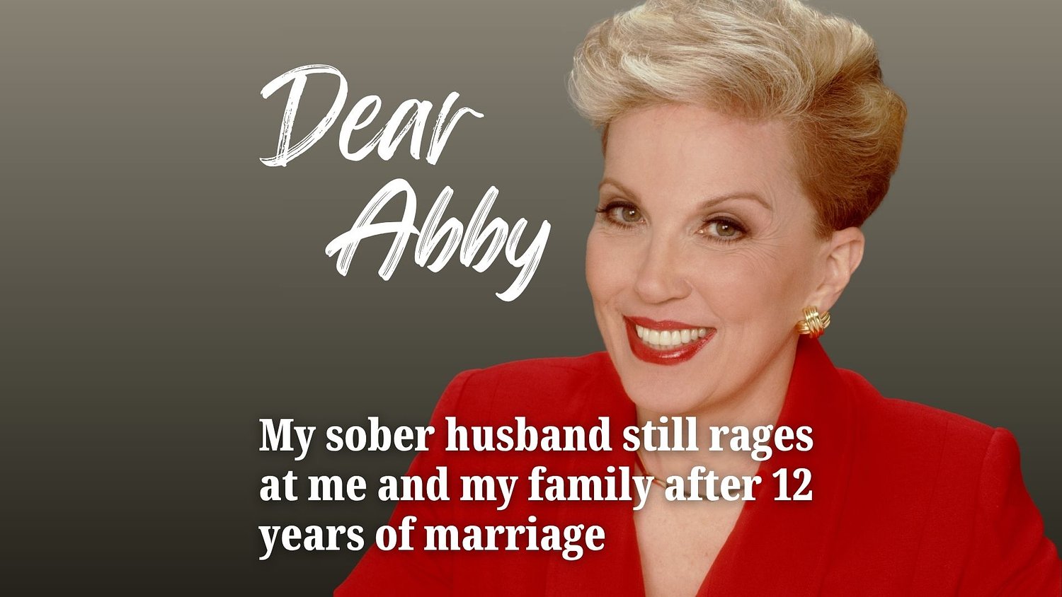 Dear Abby: My sober husband still rages at me and my family after 12 years of marriage